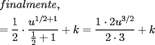 TEX: \[<br />\begin{gathered}<br />  finalmente, \hfill \\<br />   = \frac{1}<br />{2} \cdot \frac{{u^{1/2 + 1} }}<br />{{\frac{1}<br />{2} + 1}} + k = \frac{{1 \cdot 2u^{3/2} }}<br />{{2 \cdot 3}} + k \hfill \\ <br />\end{gathered} <br />\]