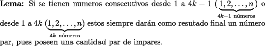 TEX: \noindent {\bf Lema:} Si se tienen numeros consecutivos desde $1$ a $4k-1$ ($\underbrace{1,2,\ldots,n}_{4k-1\ \text{n\'umeros}}$) o desde $1$ a $4k$ ($\underbrace{1,2,\ldots,n}_{4k\ \text{n\'umeros}}$) estos siempre dar\'an como resutado final un n\'umero par, pues poseen una cantidad par de impares.