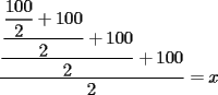 TEX: $\dfrac{\dfrac{\dfrac{\dfrac{100}{2}+100}{2}+100}{2}+100}{2}=x$