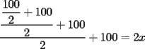 TEX: $\dfrac{\dfrac{\dfrac{100}{2}+100}{2}+100}{2}+100=2x$