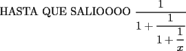 TEX:  HASTA QUE SALIOOOO $\displaystyle\frac{1}{1+\displaystyle\frac{1}{1+\displaystyle\frac{1}{x}}}$