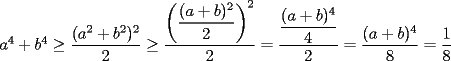 TEX: $a^4 + b^4\ge \dfrac{(a^2+b^2)^2}{2}\ge \dfrac{\left(\dfrac{(a+b)^2}{2}\right)^2}{2} = \dfrac{\dfrac{(a+b)^4}{4}}{2} = \dfrac{(a+b)^4}{8} = \dfrac{1}{8}$