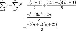 TEX: <br />$\begin{aligned}<br />\sum\limits_{i=1}^n{i} + \sum\limits_{i=1}^n{i^2}&= \dfrac{n(n+1)}{2} + \dfrac{n(n+1)(2n+1)}{6} \\ <br />&=  \dfrac{n^3+3n^2+2n}{3} \\ <br />&=  \dfrac{n((n+1)(n+2))}{3}<br />\end{aligned}$<br />