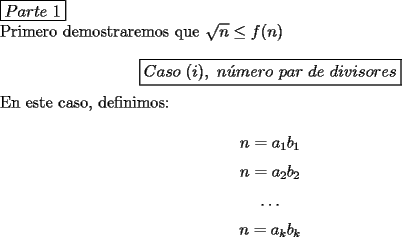 TEX: \noindent $\boxed{Parte\ 1}$<br /><br />\noindent Primero demostraremos que $\sqrt{n}\le{f(n)}$<br /><br />$$\boxed{Caso\ (i),\ n\acute{u}mero\ par\ de\ divisores}$$<br /><br />\noindent En este caso, definimos:<br /><br />$$n=a_1b_1$$<br />$$n=a_2b_2$$<br />$$\ldots$$<br />$$n=a_kb_k$$