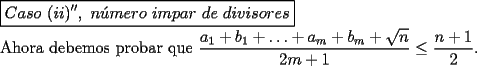 TEX: \noindent $\boxed{Caso\ (ii)'',\ n\acute{u}mero\ impar\ de\ divisores}$<br /><br />\noindent Ahora debemos probar que $\dfrac{a_1+b_1+\ldots+a_m+b_m+\sqrt{n}}{2m+1}\le\dfrac{n+1}{2}$.