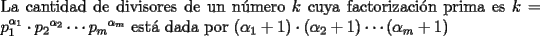 TEX: \noindent La cantidad de divisores de un n\'umero $k$ cuya factorizaci\'on prima es $k=p_1^{{\alpha}_1}\cdot{p_2}^{\alpha_2}\cdots{p_m}^{\alpha_m}$ est\'a dada por $(\alpha_1+1)\cdot(\alpha_2+1)\cdots(\alpha_m+1)$