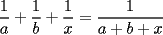 TEX: \[<br />\frac{1}<br />{a} + \frac{1}<br />{b} + \frac{1}<br />{x} = \frac{1}<br />{{a + b + x}}<br />\]