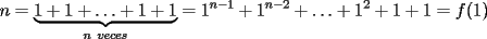 TEX: $n=\displaystyle\underbrace{1+1+\ldots +1+1}_{n\ veces}=1^{n-1}+1^{n-2}+\ldots +1^2+1+1=f(1)$