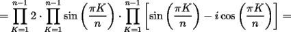 TEX: $=\displaystyle\prod_{K=1}^{n-1}2\cdot \displaystyle\prod_{K=1}^{n-1}\sin\left(\dfrac{\pi K}{n}\right)\cdot \displaystyle\prod_{K=1}^{n-1}\left[\sin\left(\dfrac{\pi K}{n}\right)-i\cos\left(\dfrac{\pi K}{n}\right)\right]=$