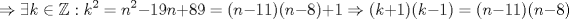 TEX: \[\Rightarrow \exists k\in\mathbb{Z}:k^2=n^2-19n+89=(n-11)(n-8)+1\Rightarrow (k+1)(k-1)=(n-11)(n-8)\]