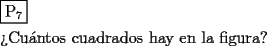 TEX: \[<br />\begin{gathered}<br />  \boxed{{\text{P}}_{\text{7}} } \hfill \\<br />  {\text{?`Cu\'antos cuadrados hay en la figura?}} \hfill \\ <br />\end{gathered} <br />\]<br />