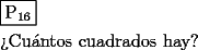 TEX: \[<br />\begin{gathered}<br />  \boxed{{\text{P}}_{{\text{16}}} } \hfill \\<br />  {\text{?`Cu\'antos cuadrados hay?}} \hfill \\ <br />\end{gathered} <br />\]<br />