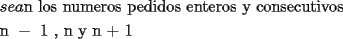 TEX: <br /><br />\[<br />\begin{gathered}<br />  sea\text{n los numeros pedidos enteros y consecutivos} \hfill \\<br />  \text{n } - \text{ 1 }\text{, n   y   n  +  1} \hfill \\ <br />\end{gathered} <br />\]<br />% MathType!End!2!1!<br /><br />