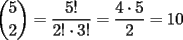 TEX: $\displaystyle{5 \choose 2} = \displaystyle\frac{5!}{2! \cdot 3!}=\displaystyle\frac{4\cdot 5}{2}=10$