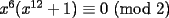 TEX: $x^6(x^{12}+1) \equiv 0$ (mod 2)