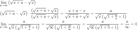 TEX: \[<br />\begin{gathered}<br />  \mathop {\lim }\limits_{x \to \infty } \left( {\sqrt {x + a}  - \sqrt x } \right) \hfill \\<br />  \left( {\sqrt {x + a}  - \sqrt x } \right) \cdot \frac{{\left( {\sqrt {x + a}  + \sqrt x } \right)}}<br />{{\left( {\sqrt {x + a}  + \sqrt x } \right)}} = \frac{{x + a - x}}<br />{{\sqrt {x + a}  + \sqrt x }} = \frac{a}<br />{{\sqrt x \left( {\sqrt {1 + \frac{a}<br />{x}}  + 1} \right)}} \hfill \\<br />  \mathop {\lim }\limits_{x \to \infty } \frac{a}<br />{{\sqrt x \left( {\sqrt {1 + \frac{a}<br />{x}}  + 1} \right)}} = \frac{a}<br />{{\sqrt \infty  \left( {\sqrt {1 + \frac{a}<br />{\infty }}  + 1} \right)}} = \frac{a}<br />{{\sqrt \infty  \left( {\sqrt {1 + 0}  + 1} \right)}} = \frac{a}<br />{\infty } = 0 \hfill \\ <br />\end{gathered} <br />\]