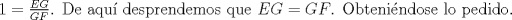 TEX: $1= \frac {EG}{GF}$. De aqu desprendemos que $EG=GF$. Obtenindose lo pedido.