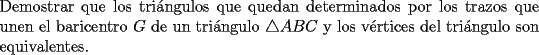 TEX: \noindent{Demostrar que los tri\'angulos que quedan determinados por los trazos que unen el baricentro $G$ de un tri\'angulo $\triangle{ABC}$ y los v\'ertices del tri\'angulo son equivalentes.}