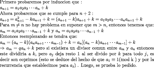 TEX: \noindent Primero probaremos por induccion que :<br /><br />\noindent $a_{n+1}=a_1a_2a_3\cdots a_n + k$<br /><br />\noindent Ahora probaremos que se cumple para $n+2$ :<br /><br />\noindent $a_{n+2}=a_{n+1}^2 - ka_{n+1}+k=(a_{n+1}-k)a_{n+1}+k=a_1a_2a_3\cdots a_na_{n+1}+k$<br /><br />\noindent Para $m\ne n$ no hay problema en suponer que $m>n$, entonces tenemos que:<br /><br />\noindent $a_m=a_1a_2a_3\cdots a_{m-1} + k$   y   $a_n=a_1a_2a_3\cdots a_{n-1} + k$<br /><br />\noindent Entonces reemplezando se tendra que:<br /><br />\noindent $a_m=(a_n-k)(a_na_{n+1}\cdots a_{m-1})+k=a_n[(a_n-k)a_{n+1}\cdots a_{m-1}]+k$<br /><br />\noindent $\Rightarrow$ $a_m=qa_n+k$ pero si existiera un divisor comun entre $a_m$ y $a_n$ entonces este dividiria a $k$, pero $a_j$ deja resto $1$ al ser divido por $k$ para todo $j$, es decir son coprimos (esto se deduce del hecho de que $a_1\equiv 1$(mod k ) y por la recurrencia que establecimos para $a_j$) . Luego, se prueba lo pedido. 