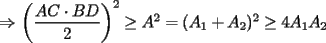 TEX: $\Rightarrow$ $\left(\displaystyle\frac{AC\cdot BD}{2}\right)^2\ge A^2 = (A_1+A_2)^2 \ge 4A_1A_2$