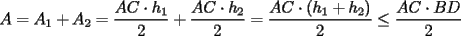 TEX: $A=A_1+A_2=\displaystyle\frac{AC\cdot h_1}{2}+\displaystyle\frac{AC\cdot h_2}{2}=\displaystyle\frac{AC\cdot (h_1+h_2)}{2}\le \displaystyle\frac{AC\cdot BD}{2}$