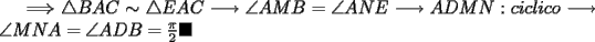 TEX:  $\Longrightarrow \triangle BAC \sim \triangle EAC \longrightarrow \angle AMB= \angle ANE \longrightarrow ADMN: ciclico \longrightarrow \angle MNA= \angle ADB=\frac{\pi}{2} \blacksquare$