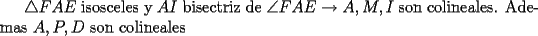 TEX: $\triangle FAE$ isosceles y $AI$ bisectriz de $\angle FAE$ $\rightarrow A,M,I$ son colineales. Ademas $A,P,D$ son colineales