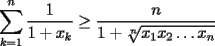 TEX: $\displaystyle \sum_{k=1}^{n} \frac{1}{1+x_{k}} \geq \frac{n}{1+ \sqrt[n]{x_{1}x_{2} \ldots x_{n}}}$