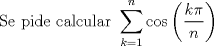 TEX: $$\text{Se pide calcular }\sum\limits_{k=1}^{n}{\cos \left( \frac{k\pi }{n} \right)}$$