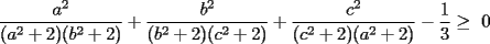 TEX: \frac{a^2}{(a^2+2)(b^2+2)}+\frac{b^2}{(b^2+2)(c^2+2)}+\frac{c^2}{(c^2+2)(a^2+2)}-\frac{1}{3}\ge 0