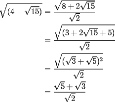 TEX: \begin{equation*}<br />\begin{aligned}<br />  \sqrt {(4 + \sqrt {15} )}  &= \frac{{\sqrt {8 + 2\sqrt {15} } }}<br />{{\sqrt 2 }} \\ <br />   &= \frac{{\sqrt {(3 + 2\sqrt {15}  + 5)} }}<br />{{\sqrt 2 }} \\ <br />   &= \frac{{\sqrt {(\sqrt 3  + \sqrt 5 )^2 } }}<br />{{\sqrt 2 }} \\ <br />   &= \frac{{\sqrt 5  + \sqrt 3 }}<br />{{\sqrt 2 }} \\ <br />\end{aligned}<br />\end{equation*}