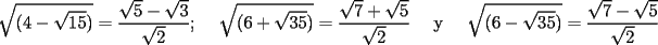 TEX: $$\sqrt {(4 - \sqrt {15} )}  = \frac{{\sqrt 5  - \sqrt 3 }}<br />{{\sqrt 2 }}{\text{; \quad }}\sqrt {(6 + \sqrt {35} )}  = \frac{{\sqrt 7  + \sqrt 5 }}<br />{{\sqrt 2 }}{\text{ \quad y \quad }}\sqrt {(6 - \sqrt {35} )}  = \frac{{\sqrt 7  - \sqrt 5 }}<br />{{\sqrt 2 }}$$