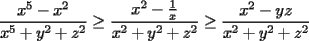 TEX: $\displaystyle \frac {x^5-x^2}{x^5+y^2+z^2} \geq \frac {x^2- \frac{1}{x}}{x^2+y^2+z^2} \geq \frac {x^2-yz}{x^2+y^2+z^2}$