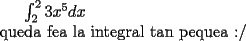 TEX: $\int_2^23 x^5dx$\\ queda fea la integral tan pequea :/