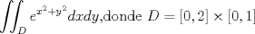 TEX: $\displaystyle\iint_{D}e^{x^{2}+y^{2}}dxdy$,donde $D=[0,2]\times[0,1]$