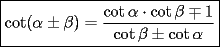 TEX: \[<br />\boxed{\cot (\alpha  \pm \beta ) = \frac{{\cot \alpha  \cdot \cot \beta  \mp 1}}<br />{{\cot \beta  \pm \cot \alpha }}}<br />\]