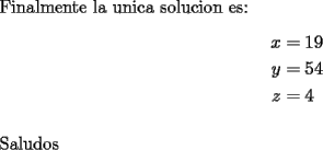 TEX: \noindent <br />Finalmente la unica solucion es:<br />\begin{equation*}<br />\begin{aligned}<br />x & =19 \\<br />y & =54 \\<br />z & =4 \\<br />\end{aligned}<br />\end{equation*}<br />\\<br />Saludos <br /><br />