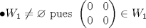 TEX: $$\bullet  W_1\neq \varnothing \textup{ pues } \left ( \begin{matrix}<br />0 & 0\\ <br /> 0&0 <br />\end{matrix} \right )\in W_1$$