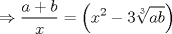 TEX: $\displaystyle \Rightarrow \frac{a+b}{x}=\left( x^{2}-3\sqrt[3]{ab} \right)$