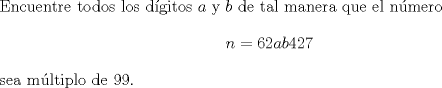 TEX: \noindent Encuentre todos los dgitos $a$ y $b$ de tal manera que el nmero<br />$$n=62ab427$$<br />sea mltiplo de 99.