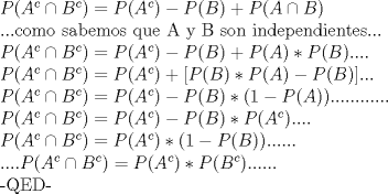 TEX: $P(A^c\cap B^c)=P(A^c)-P(B)+P(A\cap B)$ <br /><br />...como sabemos que A y B son independientes...<br /><br />$P(A^c\cap B^c)=P(A^c)-P(B)+P(A)*P(B)$....<br /><br />$P(A^c\cap B^c)=P(A^c)+[P(B)*P(A)-P(B)]$...<br /><br />$P(A^c\cap B^c)=P(A^c)-P(B)*(1-P(A))$............<br /><br />$P(A^c\cap B^c)=P(A^c)-P(B)*P(A^c)$....<br /><br />$P(A^c\cap B^c)=P(A^c)*(1-P(B))$......<br /><br />....$P(A^c\cap B^c)=P(A^c)*P(B^c)$......<br /><br />-QED-