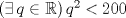 TEX: $(\exists      \, q\in \mathbb{R})\, q^2<200$