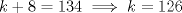 TEX: $k+8=134 \implies k=126$