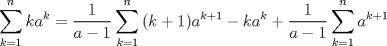 TEX: <br />% MathType!MTEF!2!1!+-<br />% feaagaart1ev2aaatCvAUfeBSjuyZL2yd9gzLbvyNv2CaerbuLwBLn<br />% hiov2DGi1BTfMBaeXatLxBI9gBaerbd9wDYLwzYbItLDharqqtubsr<br />% 4rNCHbGeaGqiVu0Je9sqqrpepC0xbbL8F4rqqrFfpeea0xe9Lq-Jc9<br />% vqaqpepm0xbba9pwe9Q8fsY-rqaqpepae9pg0FirpepeKkFr0xfr-x<br />% fr-xb9adbaqaaeGaciGaaiaabeqaamaabaabaaGcbaWaaabCaeaaca<br />% WGRbGaamyyamaaCaaaleqabaGaam4AaaaaaeaacaWGRbGaeyypa0Ja<br />% aGymaaqaaiaad6gaa0GaeyyeIuoakiabg2da9maalaaabaGaaGymaa<br />% qaaiaadggacqGHsislcaaIXaaaamaaqahabaGaaiikaiaadUgacqGH<br />% RaWkcaaIXaGaaiykaiaadggadaahaaWcbeqaaiaadUgacqGHRaWkca<br />% aIXaaaaOGaeyOeI0Iaam4AaiaadggadaahaaWcbeqaaiaadUgaaaaa<br />% baGaam4Aaiabg2da9iaaigdaaeaacaWGUbaaniabggHiLdGccqGHRa<br />% WkdaWcaaqaaiaaigdaaeaacaWGHbGaeyOeI0IaaGymaaaadaaeWbqa<br />% aiaadggadaahaaWcbeqaaiaadUgacqGHRaWkcaaIXaaaaaqaaiaadU<br />% gacqGH9aqpcaaIXaaabaGaamOBaaqdcqGHris5aaaa!61BD!<br />$$<br />\sum\limits_{k = 1}^n {ka^k }  = \frac{1}<br />{{a - 1}}\sum\limits_{k = 1}^n {(k + 1)a^{k + 1}  - ka^k }  + \frac{1}<br />{{a - 1}}\sum\limits_{k = 1}^n {a^{k + 1} } <br />$$<br />