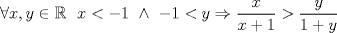 TEX: <br />$\forall x, y \in \mathbb{R} \<br />\ x<-1 \ \wedge \ -1<y   \Rightarrow \displaystyle \frac{x}{x+1} > \frac{y}{1+y}$