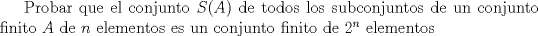 TEX: Probar que el conjunto $S(A)$ de todos los subconjuntos de un conjunto finito $A$ de $n$ elementos es un conjunto finito de $2^n$ elementos