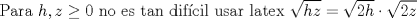 TEX: Para $h,z\ge 0$ no es tan difcil usar latex $\sqrt{hz}=\sqrt{2h} \cdot \sqrt{2z}$