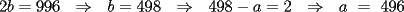 TEX: 2b=996  \Rightarrow  b=498  \Rightarrow  498-a=2  \Rightarrow  a = 496