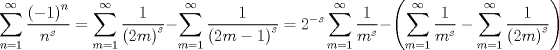 TEX: $$\sum\limits_{n = 1}^\infty  {\frac{{\left( { - 1} \right)^n }}{{n^s }} = \sum\limits_{m = 1}^\infty  {\frac{1}{{\left( {2m} \right)^s }}} }  - \sum\limits_{m = 1}^\infty  {\frac{1}{{\left( {2m - 1} \right)^s }}}  = 2^{ - s} \sum\limits_{m = 1}^\infty  {\frac{1}{{m^s }}}  - \left( {\sum\limits_{m = 1}^\infty  {\frac{1}{{m^s }}}  - \sum\limits_{m = 1}^\infty  {\frac{1}{{\left( {2m} \right)^s }}} } \right)$$