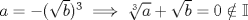 TEX: $a=-(\sqrt{b})^3 \implies \sqrt[3]{a}+\sqrt{b}=0 \notin \mathbb{I}$